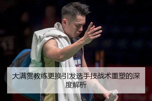 大满贯教练更换引发选手技战术重塑的深度解析